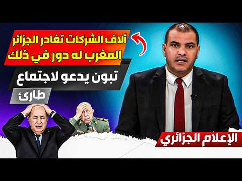 الإعلام الجزائري، تبوون يدعو لإجتماع طاررئ حول رغبة ألاف الشركات مغادرة الجزائر، والمغرب له دور