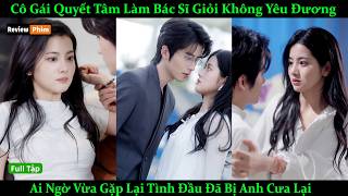 Cô Gái Quyết Tâm Làm Bác Sĩ Giỏi Không Yêu Đương, Ai Ngờ Vừa Gặp Lại Tình Đầu Đã Bị Anh Cưa Lại