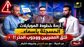  أزمة خطوط الموبايلات المسجلة بأسماء   قلق المصريين ووجوب الحذر  من الحياة  عمر الحنبلي وضيوفه