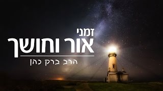 הרב ברק כהן - זמני אור וחושך