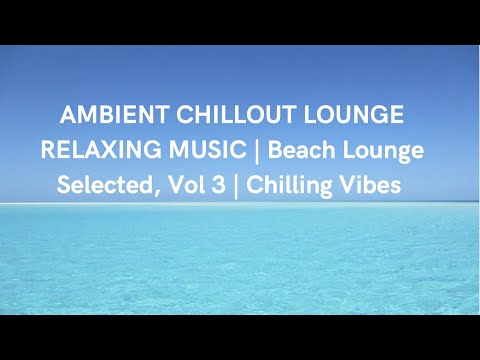 AMBIENT CHILLOUT LOUNGE RELAXING MUSIC Mix | Beach Lounge Selected, Vol  3 | best Chilling Vibes