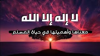 لا إله إلا الله معناها وأهميتها في حياة المسلم