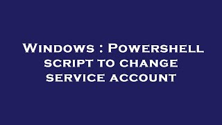 Download the video "Windows : Powershell script to change service account"
