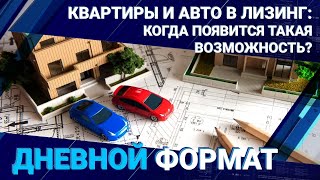 Квартиры и авто в лизинг: когда появится такая возможность?