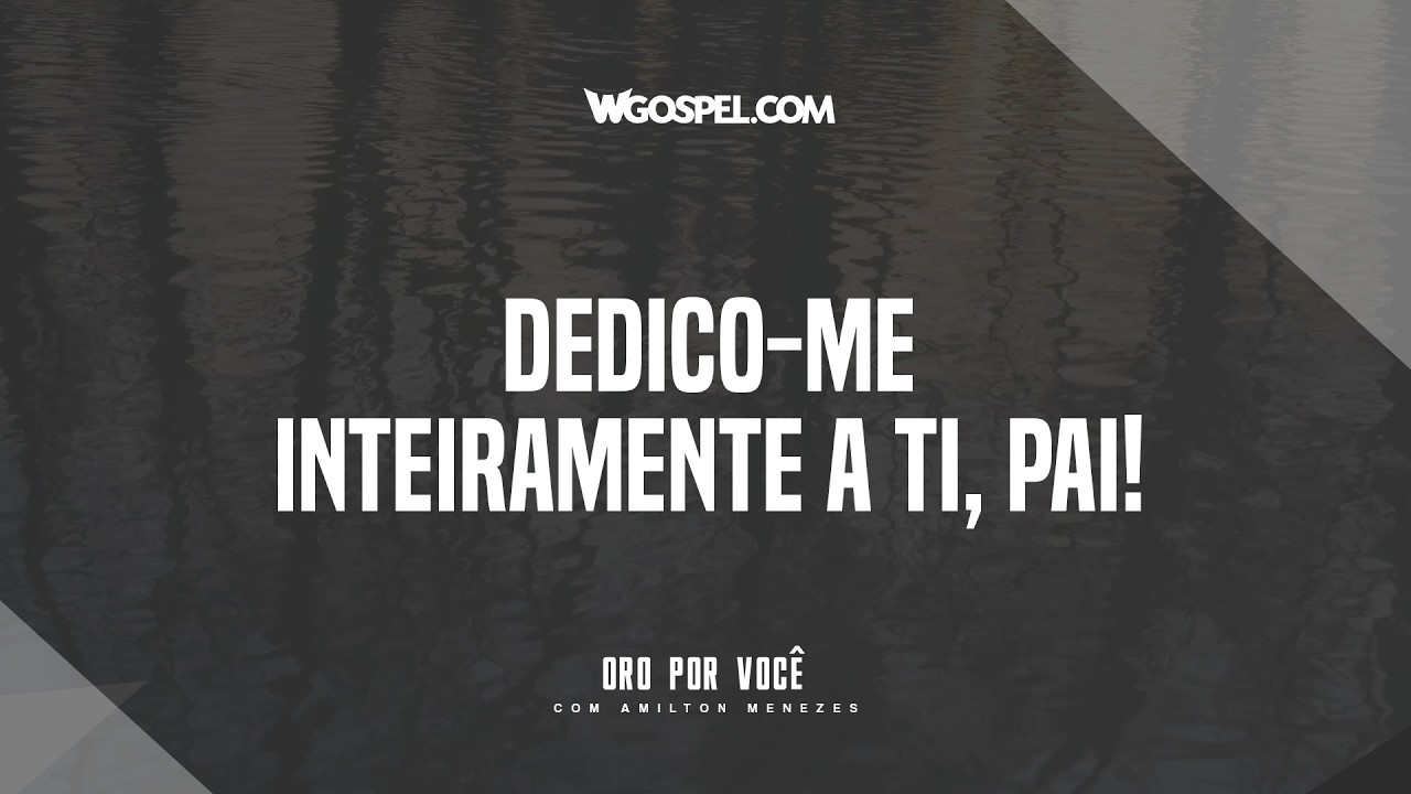 [Oração do Dia] Dedico-me inteiramente a Ti, Pai!