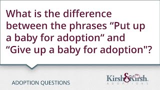 Adoption Questions: "Put up a baby for adoption," "give up a baby for adoption"?