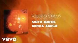 Roberto Carlos - Sinto Muito, Minha Amiga (Áudio Oficial)