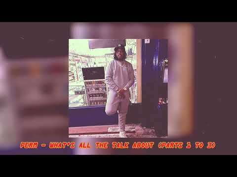 Perm  - What's All The Talk About (Part 1 - 3)