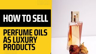 How to sell perfume oils as a luxury perfume