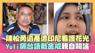 陳松勇遺產遭印尼看護花光？Yuli飆台語親自闢謠 戴金戒指報平安：在印尼很好｜三立娛樂星聞