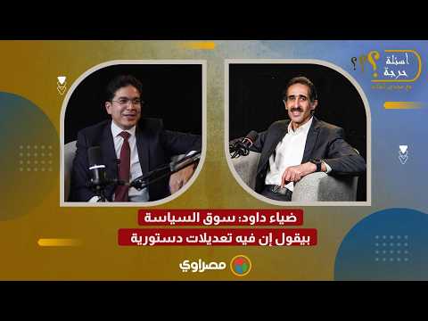 ضياء داود: سوق السياسة بيقول إن فيه تعديلات دستورية 