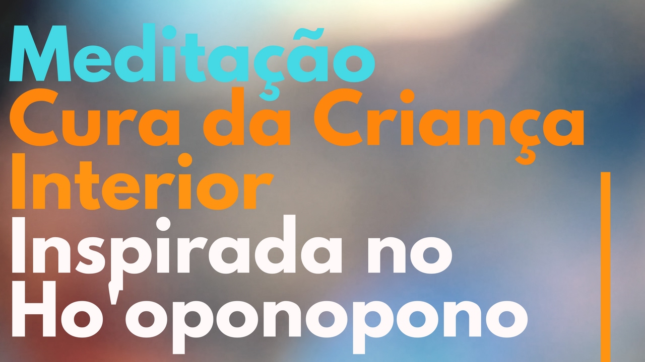 Meditação Cura da Criança Interior _ Inspirada no Ho'oponopono