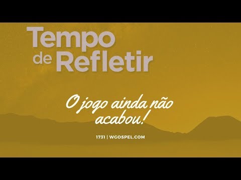 Tempo de Refletir 1731 - O jogo ainda não acabou!