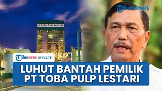 Luhut Bantah Jadi Pemilik PT Toba Pulp Lestari yang Disebut-sebut Biang Kerok Banjir Sumatera