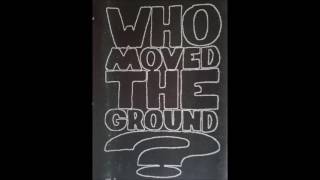 WHO MOVED THE GROUND? - 
