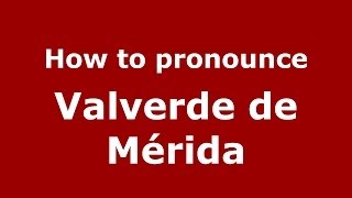 How to pronounce Valverde De Mérida