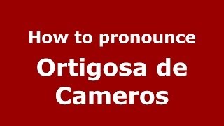 How to pronounce Ortigosa De Cameros