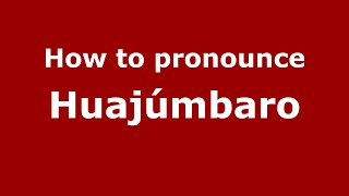 How to pronounce Huajúmbaro