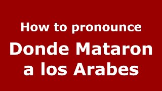 How to pronounce Donde Mataron A Los Arabes