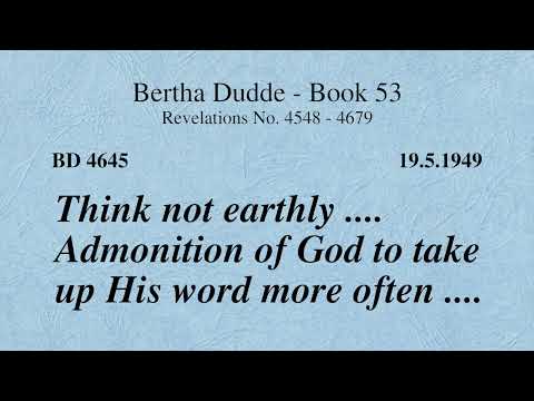 BD 4645 - THINK NOT EARTHLY .... ADMONITION OF GOD TO TAKE UP HIS WORD MORE OFTEN ....