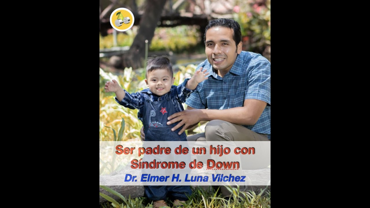 Ser padre de un hijo con Síndrome de Down - Dr. Elmer H. Luna Vilchez