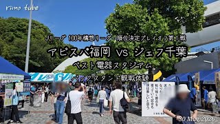 アビスパ福岡　ベススタバックスタンド観戦体験　2026年5月30日  Jリーグ100年構想リーグ　順位決定プレイオフ　ジェフ千葉戦