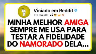 Minha Melhor Amiga Sempre Me Usa Para Testar a Fidelidade Do Namorado Dela...