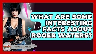 What Are Some Interesting Facts About Roger Waters? - Rock and Roll Wizards