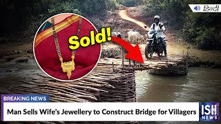 Man Sells Wife’s Jewellery to Construct Bridge for Villagers