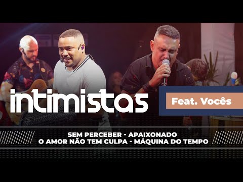 INTIMISTAS FEAT VOCÊS - Sem Perceber / Apaixonado / O Amor não tem Culpa / Máquina do Tempo