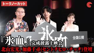 【トークノーカット】北山宏光、加藤千尋（セントチヒロ・チッチ）、内藤瑛亮監督が登壇！映画『氷血』完成披露上映会