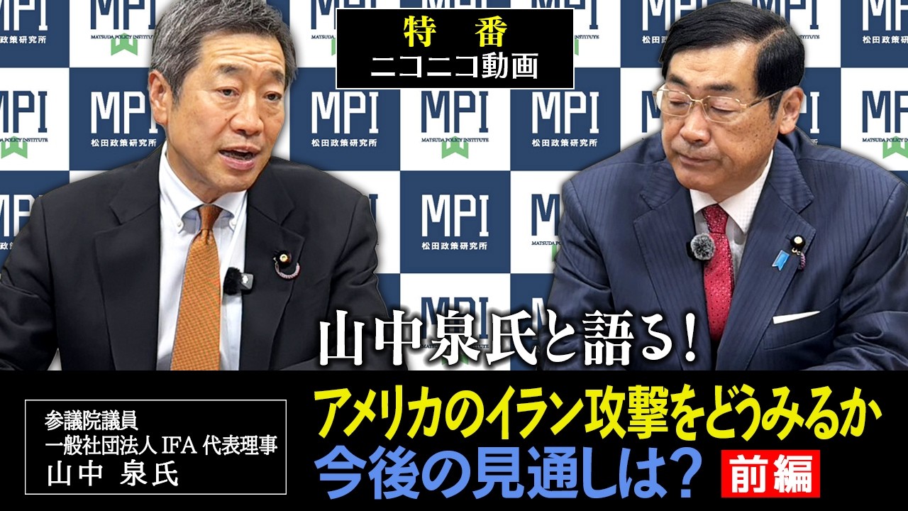 特番（録画）「山中泉氏と語る！アメリカのイラン攻撃をどうみるか　今後の見通しは？」参議院議員、松田政策研究所代表　松田学　×　参議院議員、一般社団法人IFA 代表理事　山中泉氏