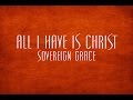 All I Have Is Christ - Sovereign Grace