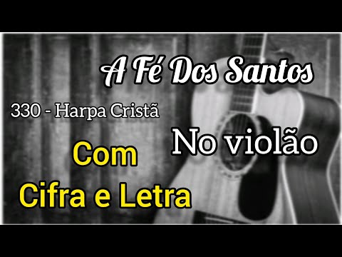 330 - Harpa Cristã A Fé Dos Santos (Cifra e Letra) Voz e violão