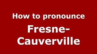 How to pronounce Fresne-Cauverville