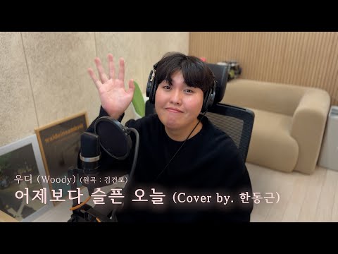 우디 (Woody) (원곡 : 김건모) - 어제보다 슬픈 오늘 (Cover by. 한동근)