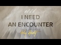 I Need An Encounter - Encounter Us Holy Spirit