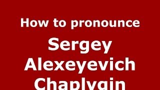 How to pronounce Sergey Alexeyevich Chaplygin