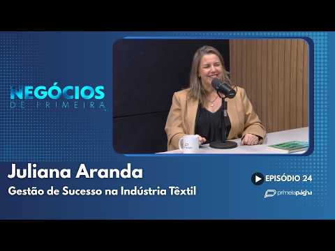 Juliana Aranda: Gestão de Sucesso na Indústria Têxtil – Negócios de Primeira