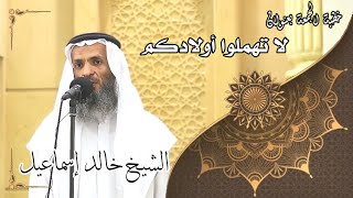 صورة خطبة الجمعة بعنوان( لا تهملوا أولادكم ) - لفضيلة الشيخ خالد إسماعيل