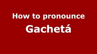 How to pronounce Gachet&aacute;