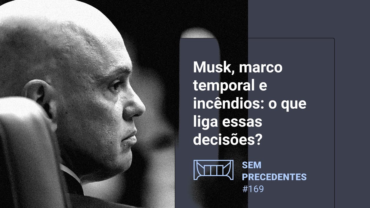 Musk, marco temporal e incêndios: o que liga essas decisões? | Podcast Sem Precedentes #169