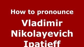 How to pronounce Vladimir Nikolayevich Ipatieff