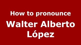 How to pronounce Walter Alberto L&oacute;pez