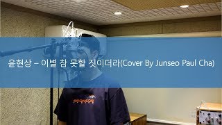 윤현상 - 이별 참 못할 짓이더라 (Cover By Junseo Paul Cha 차준서)