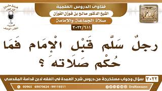 [611 -3022] رجلٌ سلم قبل الإمام فما حكم صلاته؟ - الشيخ صالح الفوزان image