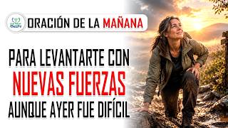 Oración de la MAÑANA para LEVANTARTE CON NUEVAS FUERZAS aunque ayer fue difícil