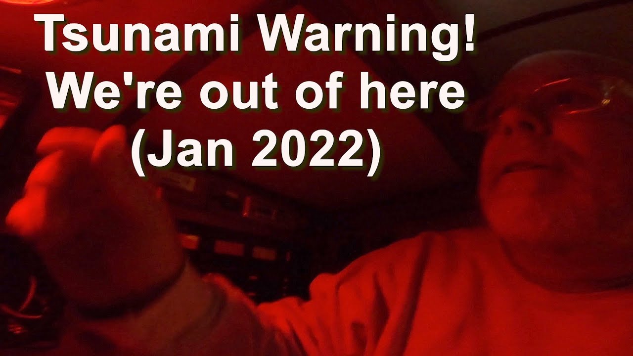 Tsunami Warning!  We are out of here!  (Jan 2022)
