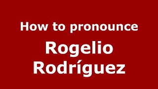 How to pronounce Rogelio Rodríguez