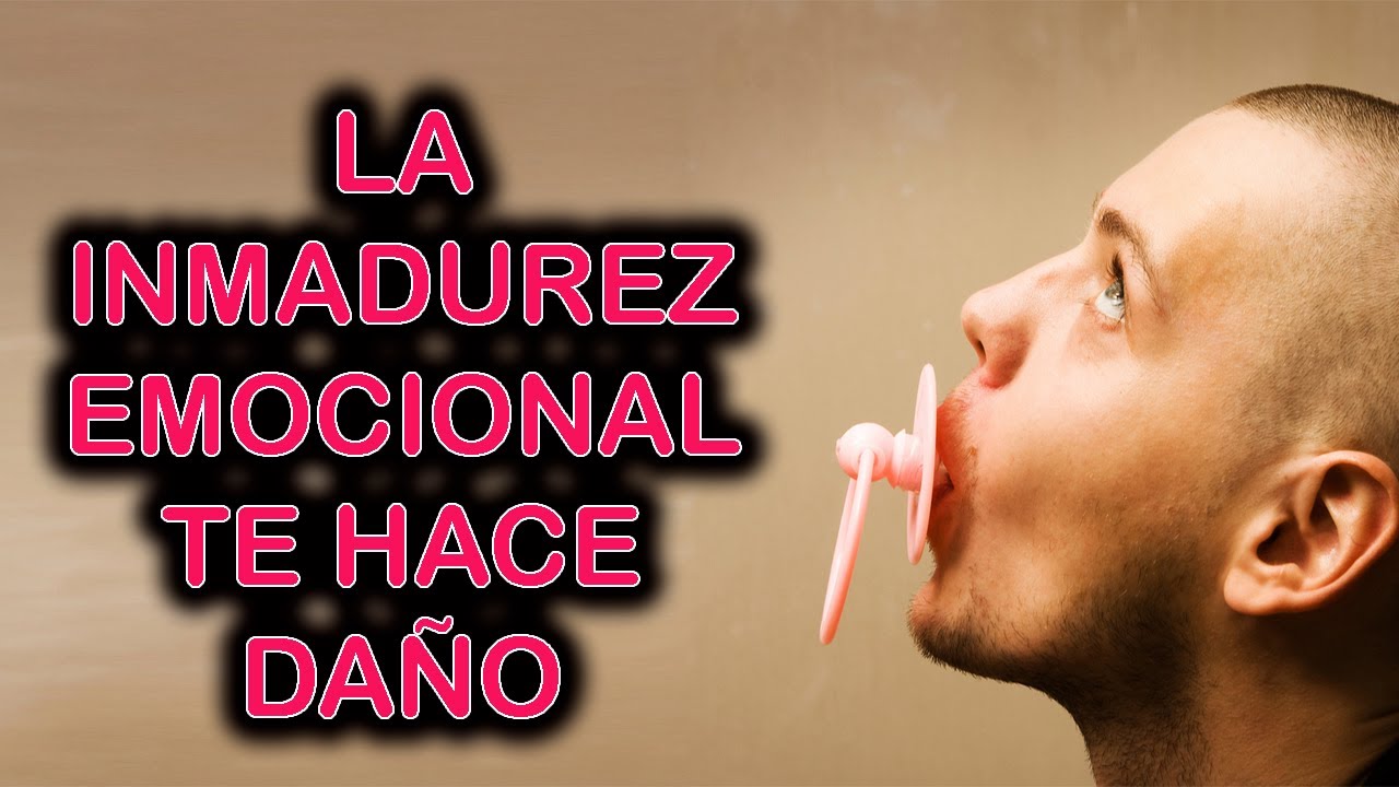 LA INMADUREZ EMOCIONAL TE HACE DAÑO